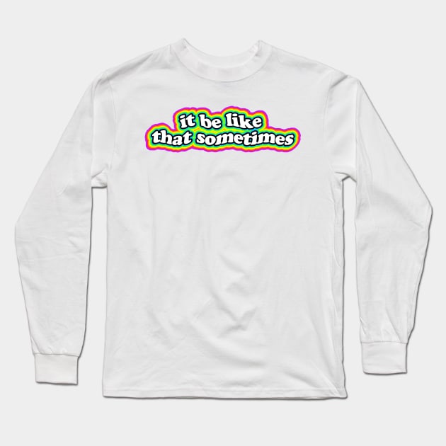 It Be Like That Sometimes Long Sleeve T-Shirt by lolosenese